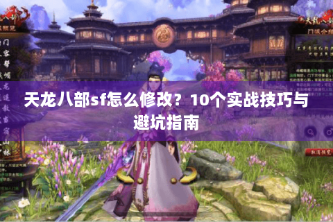天龙八部sf怎么修改？10个实战技巧与避坑指南