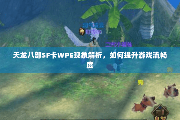 天龙八部SF卡WPE现象解析,如何提升游戏流畅度 天龙八部SF卡WPE现象解析,如何提升游戏流畅度
