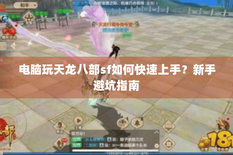 电脑玩天龙八部sf如何快速上手?新手避坑指南 电脑玩天龙八部sf如何快速上手?新手避坑指南