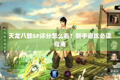 天龙八部SF评分怎么看?新手避坑必读指南 天龙八部SF评分怎么看?新手避坑必读指南