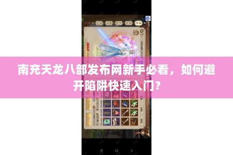 南充天龙八部发布网新手必看，如何避开陷阱快速入门？