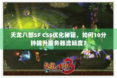 天龙八部SF CSS优化秘籍,如何10分钟提升服务器流畅度? 天龙八部SF CSS优化秘籍,如何10分钟提升服务器流畅度?