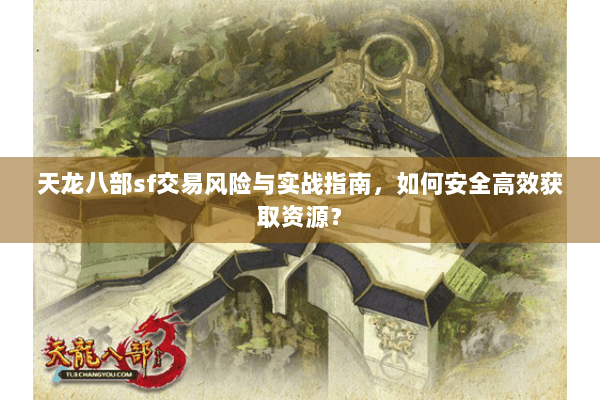 天龙八部sf交易风险与实战指南，如何安全高效获取资源？