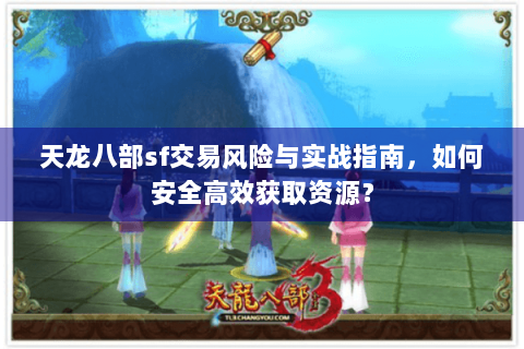 天龙八部sf交易风险与实战指南，如何安全高效获取资源？
