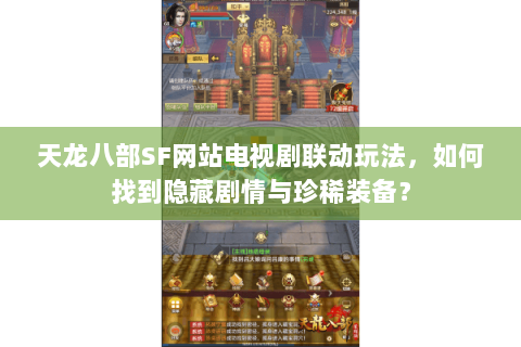 天龙八部SF网站电视剧联动玩法，如何找到隐藏剧情与珍稀装备？