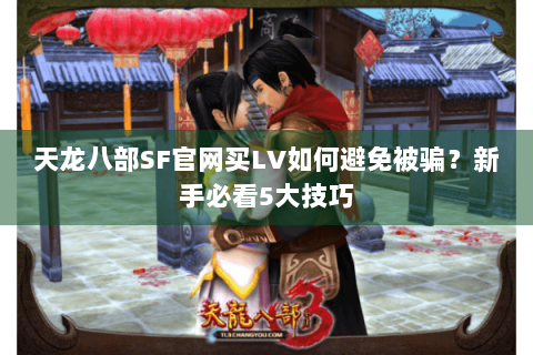 天龙八部SF官网买LV如何避免被骗？新手必看5大技巧