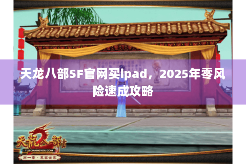 天龙八部SF官网买ipad，2025年零风险速成攻略