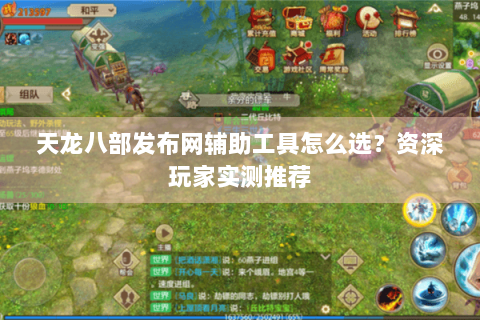 天龙八部发布网辅助工具怎么选?资深玩家实测推荐 天龙八部发布网辅助工具怎么选?资深玩家实测推荐
