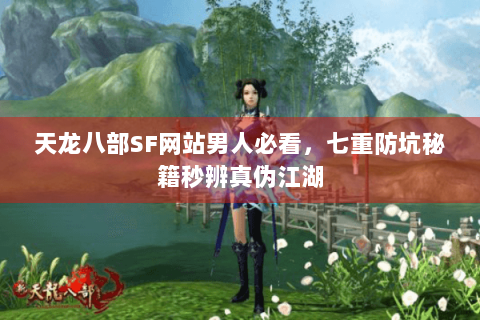 天龙八部SF网站男人必看，七重防坑秘籍秒辨真伪江湖
