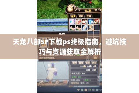 天龙八部SF下载ps终极指南,避坑技巧与资源获取全解析 天龙八部SF下载ps终极指南,避坑技巧与资源获取全解析