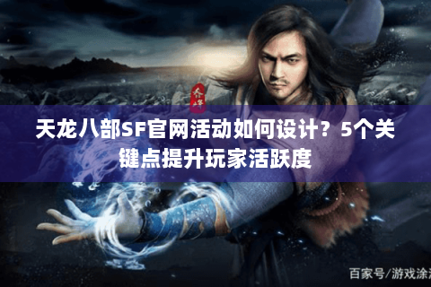 天龙八部SF官网活动如何设计?5个关键点提升玩家活跃度 天龙八部SF官网活动如何设计?5个关键点提升玩家活跃度