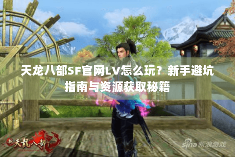 天龙八部SF官网LV怎么玩?新手避坑指南与资源获取秘籍 天龙八部SF官网LV怎么玩?新手避坑指南与资源获取秘籍