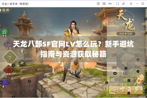 天龙八部SF官网LV怎么玩?新手避坑指南与资源获取秘籍 天龙八部SF官网LV怎么玩?新手避坑指南与资源获取秘籍
