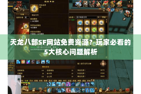 天龙八部SF网站免费资源?玩家必看的5大核心问题解析 天龙八部SF网站免费资源?玩家必看的5大核心问题解析