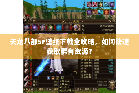 天龙八部SF壁纸下载全攻略，如何快速获取稀有资源？