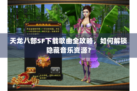 天龙八部SF下载歌曲全攻略,如何解锁隐藏音乐资源? 天龙八部SF下载歌曲全攻略,如何解锁隐藏音乐资源?
