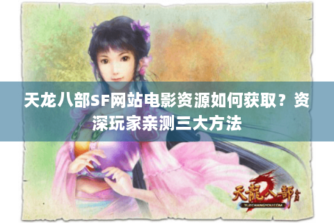 天龙八部SF网站电影资源如何获取?资深玩家亲测三大方法 天龙八部SF网站电影资源如何获取?资深玩家亲测三大方法