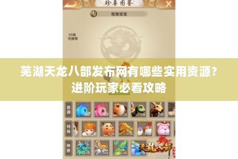 芜湖天龙八部发布网有哪些实用资源?进阶玩家必看攻略 芜湖天龙八部发布网有哪些实用资源?进阶玩家必看攻略