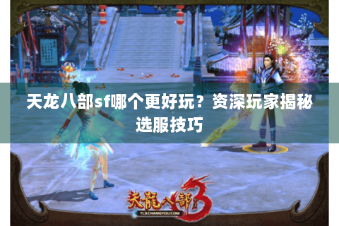 天龙八部sf哪个更好玩?资深玩家揭秘选服技巧 天龙八部sf哪个更好玩?资深玩家揭秘选服技巧