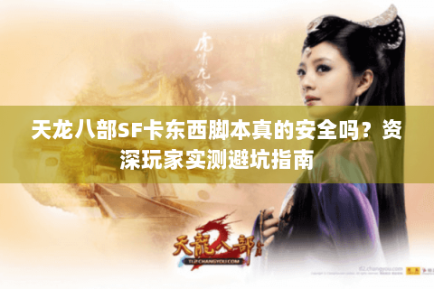 天龙八部SF卡东西脚本真的安全吗？资深玩家实测避坑指南