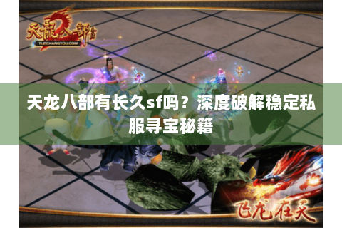 天龙八部有长久sf吗？深度破解稳定私服寻宝秘籍