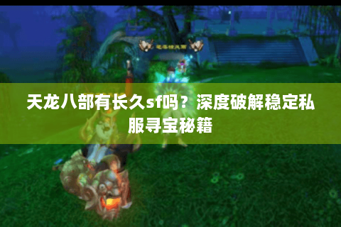 天龙八部有长久sf吗？深度破解稳定私服寻宝秘籍