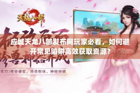 应城天龙八部发布网玩家必看，如何避开常见陷阱高效获取资源？