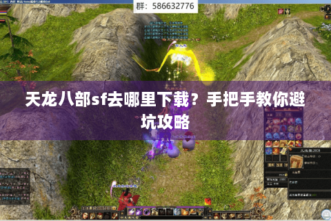天龙八部sf去哪里下载?手把手教你避坑攻略 天龙八部sf去哪里下载?手把手教你避坑攻略