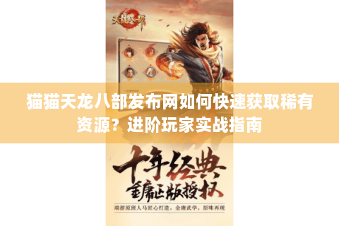 猫猫天龙八部发布网如何快速获取稀有资源?进阶玩家实战指南 猫猫天龙八部发布网如何快速获取稀有资源?进阶玩家实战指南