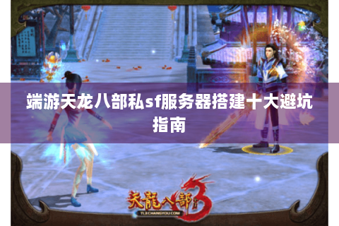 端游天龙八部私sf服务器搭建十大避坑指南