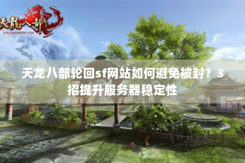 天龙八部轮回sf网站如何避免被封?3招提升服务器稳定性 天龙八部轮回sf网站如何避免被封?3招提升服务器稳定性