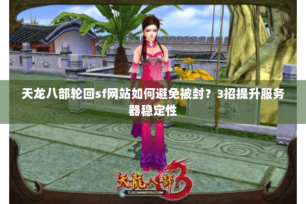 天龙八部轮回sf网站如何避免被封?3招提升服务器稳定性 天龙八部轮回sf网站如何避免被封?3招提升服务器稳定性