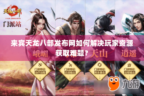 来宾天龙八部发布网如何解决玩家资源获取难题? 来宾天龙八部发布网如何解决玩家资源获取难题?