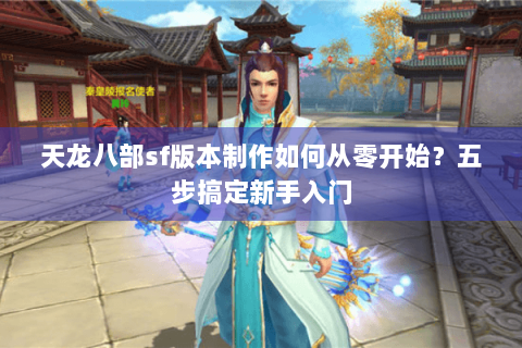 天龙八部sf版本制作如何从零开始?五步搞定新手入门 天龙八部sf版本制作如何从零开始?五步搞定新手入门