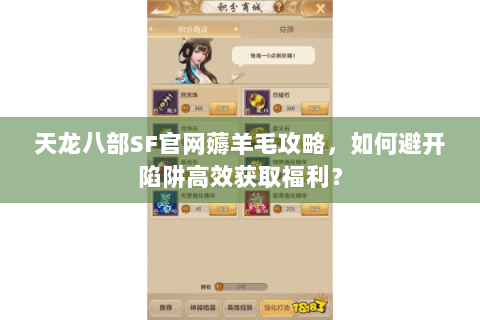 天龙八部SF官网薅羊毛攻略，如何避开陷阱高效获取福利？