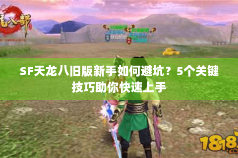 SF天龙八旧版新手如何避坑?5个关键技巧助你快速上手 SF天龙八旧版新手如何避坑?5个关键技巧助你快速上手