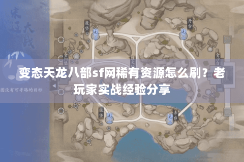 变态天龙八部sf网稀有资源怎么刷?老玩家实战经验分享 变态天龙八部sf网稀有资源怎么刷?老玩家实战经验分享