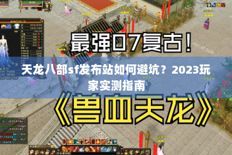 天龙八部sf发布站如何避坑？2023玩家实测指南