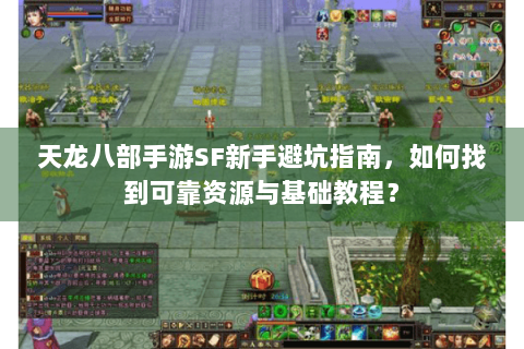 天龙八部手游SF新手避坑指南,如何找到可靠资源与基础教程? 天龙八部手游SF新手避坑指南,如何找到可靠资源与基础教程?