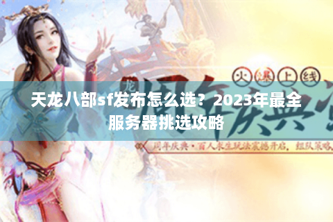 天龙八部sf发布怎么选？2023年最全服务器挑选攻略