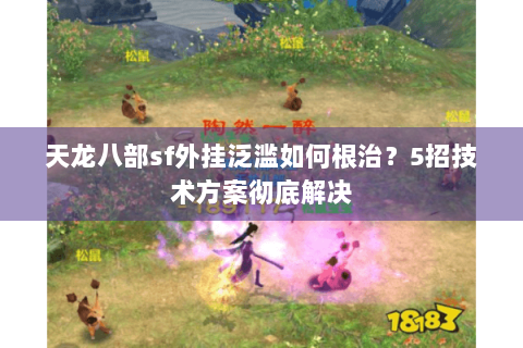 天龙八部sf外挂泛滥如何根治?5招技术方案彻底解决 天龙八部sf外挂泛滥如何根治?5招技术方案彻底解决