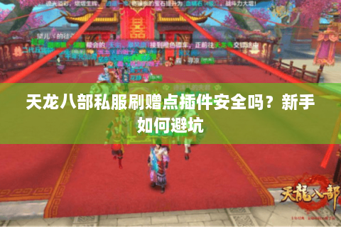 天龙八部私服刷赠点插件安全吗?新手如何避坑 天龙八部私服刷赠点插件安全吗?新手如何避坑