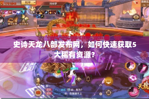 史诗天龙八部发布网，如何快速获取5大稀有资源？