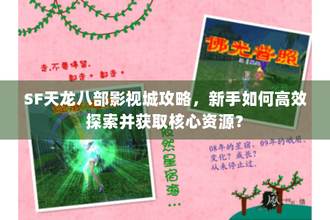 SF天龙八部影视城攻略,新手如何高效探索并获取核心资源? SF天龙八部影视城攻略,新手如何高效探索并获取核心资源?