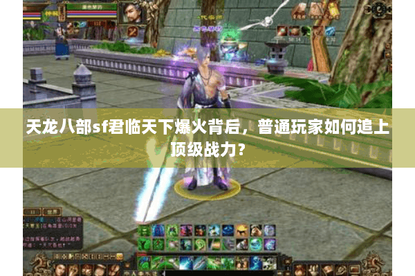 天龙八部sf君临天下爆火背后，普通玩家如何追上顶级战力？