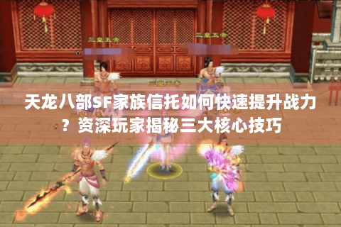 天龙八部SF家族信托如何快速提升战力？资深玩家揭秘三大核心技巧