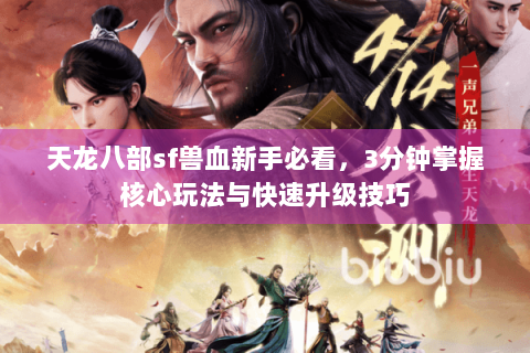 天龙八部sf兽血新手必看，3分钟掌握核心玩法与快速升级技巧