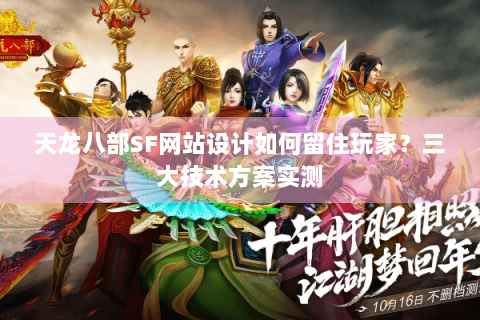天龙八部SF网站设计如何留住玩家？三大技术方案实测