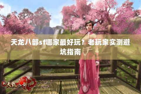 天龙八部sf哪家最好玩？老玩家实测避坑指南
