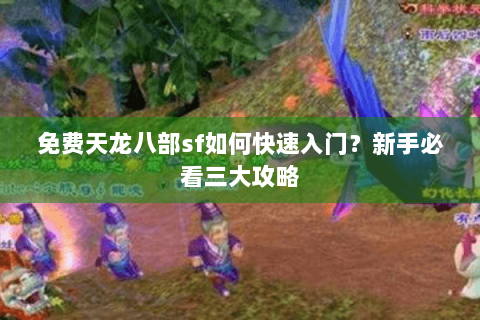 免费天龙八部sf如何快速入门?新手必看三大攻略 免费天龙八部sf如何快速入门?新手必看三大攻略